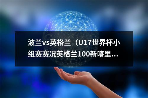 波兰vs英格兰（U17世界杯小组赛赛况英格兰100新喀里多尼亚岛 日本10波兰）