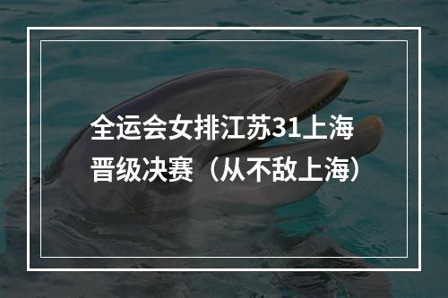 全运会女排江苏31上海晋级决赛（从不敌上海）