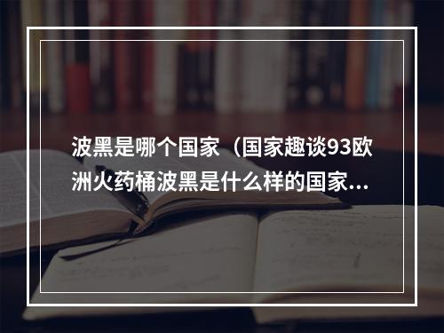 波黑是哪个国家（国家趣谈93欧洲火药桶波黑是什么样的国家十个方面了解波黑）