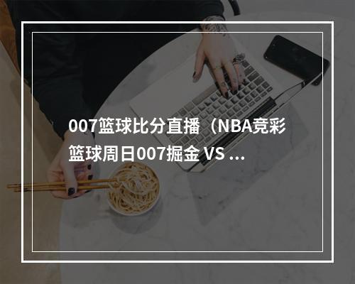 007篮球比分直播（NBA竞彩篮球周日007掘金 VS 猛龙）