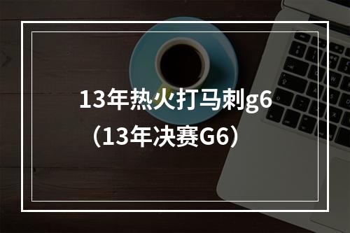 13年热火打马刺g6（13年决赛G6）