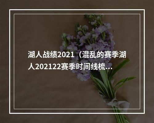 湖人战绩2021（混乱的赛季湖人202122赛季时间线梳理）