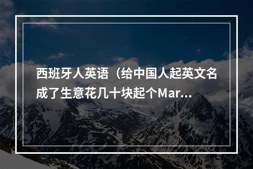 西班牙人英语（给中国人起英文名成了生意花几十块起个Mary您干么）