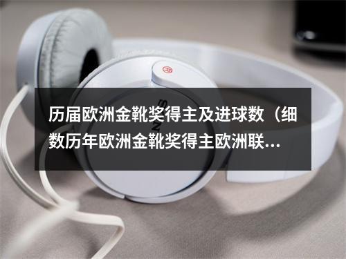 历届欧洲金靴奖得主及进球数（细数历年欧洲金靴奖得主欧洲联赛射手的最高荣誉）