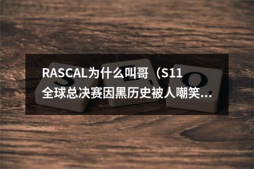 RASCAL为什么叫哥（S11全球总决赛因黑历史被人嘲笑了一年结果他却是最努力的）