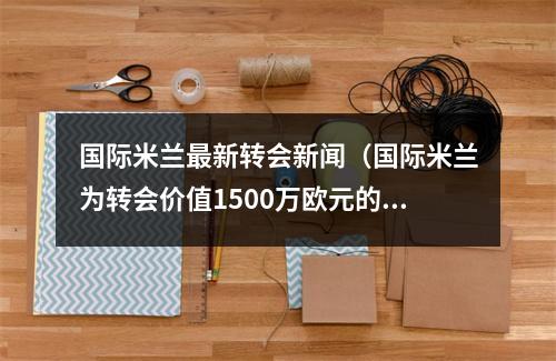 国际米兰最新转会新闻（国际米兰为转会价值1500万欧元的门将做准备）