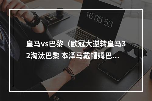 皇马vs巴黎（欧冠大逆转皇马32淘汰巴黎 本泽马戴帽姆巴佩破门）