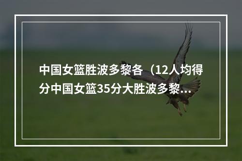 中国女篮胜波多黎各（12人均得分中国女篮35分大胜波多黎各）