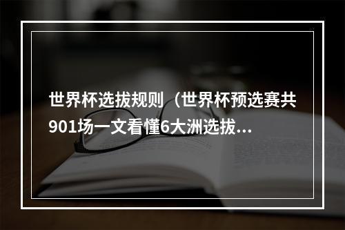 世界杯选拔规则（世界杯预选赛共901场一文看懂6大洲选拔规则）