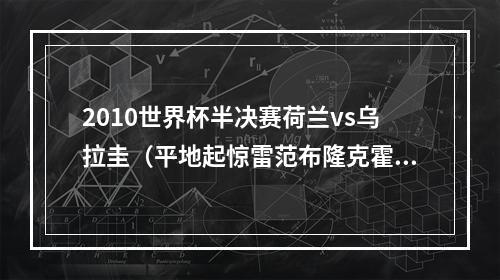 2010世界杯半决赛荷兰vs乌拉圭（平地起惊雷范布隆克霍斯特逆天远射）