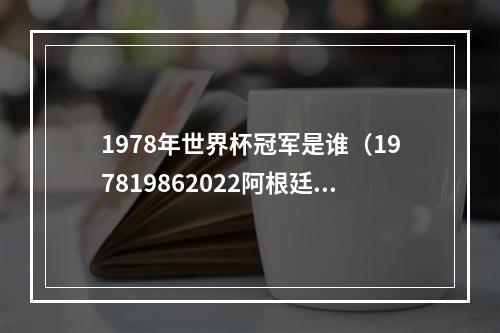 1978年世界杯冠军是谁（197819862022阿根廷队史第三次夺得世界杯冠军）