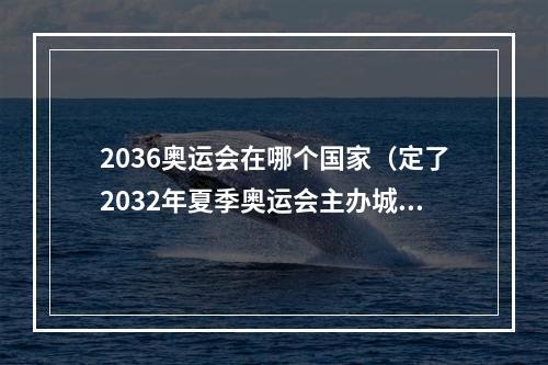 2036奥运会在哪个国家（定了2032年夏季奥运会主办城市为澳大利亚布里斯班）