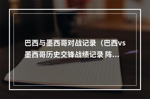 巴西与墨西哥对战记录（巴西vs墨西哥历史交锋战绩记录 阵容实力排名对比分析哪队强）