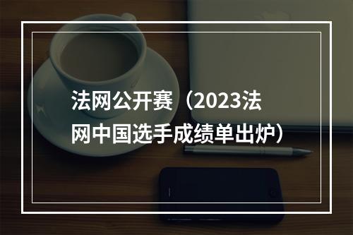 法网公开赛（2023法网中国选手成绩单出炉）