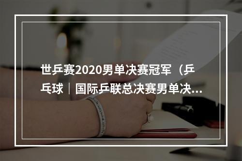 世乒赛2020男单决赛冠军（乒乓球｜国际乒联总决赛男单决赛马龙夺冠）