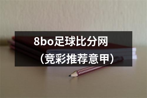 8bo足球比分网（竞彩推荐意甲）