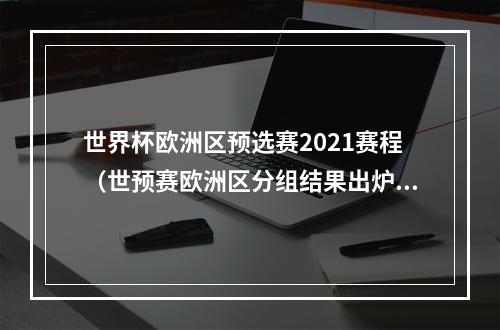 世界杯欧洲区预选赛2021赛程（世预赛欧洲区分组结果出炉 55队分10组将争13席位）