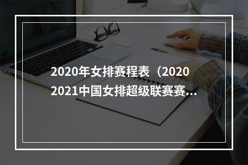 2020年女排赛程表（20202021中国女排超级联赛赛程出炉可收藏）