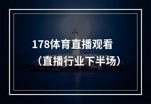 178体育直播观看（直播行业下半场）