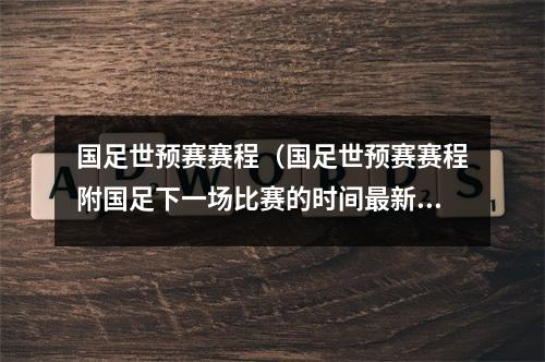 国足世预赛赛程（国足世预赛赛程附国足下一场比赛的时间最新一览）