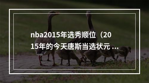 nba2015年选秀顺位（2015年的今天唐斯当选状元 布克第十三顺位被选）