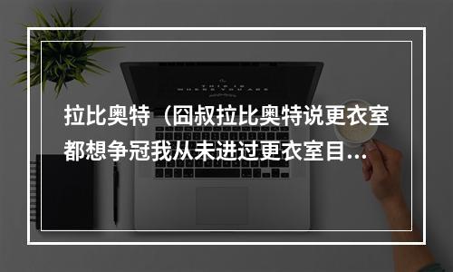 拉比奥特（囧叔拉比奥特说更衣室都想争冠我从未进过更衣室目标重返欧冠）