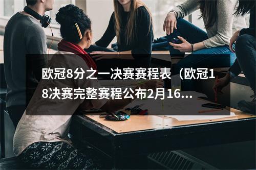 欧冠8分之一决赛赛程表（欧冠18决赛完整赛程公布2月16日3月10日凌晨400巴黎vs皇马）