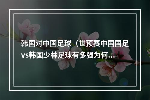 韩国对中国足球（世预赛中国国足vs韩国少林足球有多强为何韩国人未战先怯）