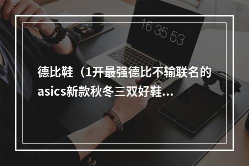 德比鞋（1开最强德比不输联名的asics新款秋冬三双好鞋开箱）