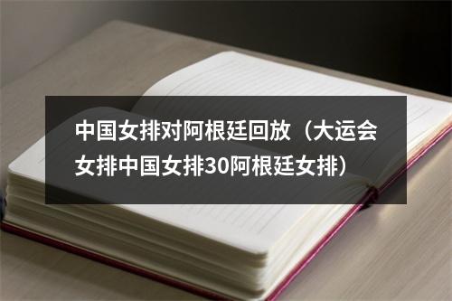 中国女排对阿根廷回放（大运会女排中国女排30阿根廷女排）