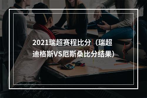 2021瑞超赛程比分（瑞超迪格斯VS厄斯桑比分结果）