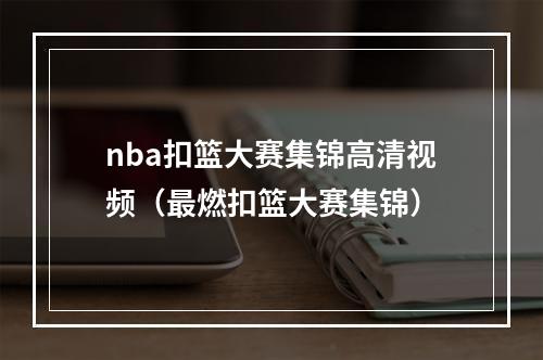 nba扣篮大赛集锦高清视频（最燃扣篮大赛集锦）