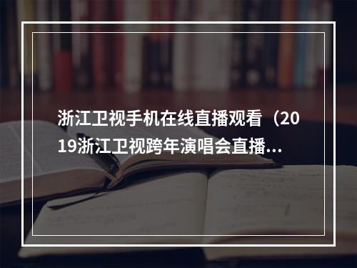 浙江卫视手机在线直播观看（2019浙江卫视跨年演唱会直播地址 在线观看链接）