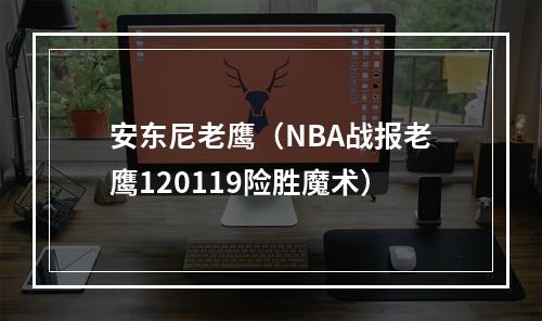 安东尼老鹰（NBA战报老鹰120119险胜魔术）