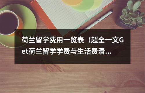 荷兰留学费用一览表（超全一文Get荷兰留学学费与生活费清单）