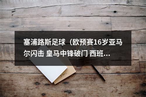 塞浦路斯足球（欧预赛16岁亚马尔闪击 皇马中锋破门 西班牙31塞浦路斯）