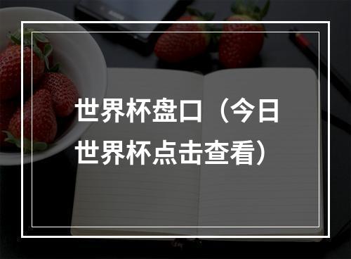 世界杯盘口（今日世界杯点击查看）