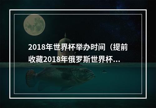 2018年世界杯举办时间（提前收藏2018年俄罗斯世界杯完整赛程来了）