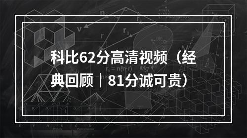 科比62分高清视频（经典回顾｜81分诚可贵）