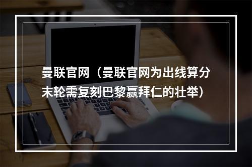 曼联官网（曼联官网为出线算分末轮需复刻巴黎赢拜仁的壮举）