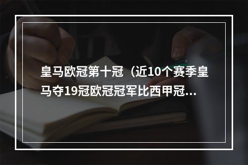 皇马欧冠第十冠（近10个赛季皇马夺19冠欧冠冠军比西甲冠军多）