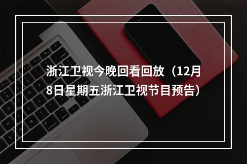 浙江卫视今晚回看回放（12月8日星期五浙江卫视节目预告）