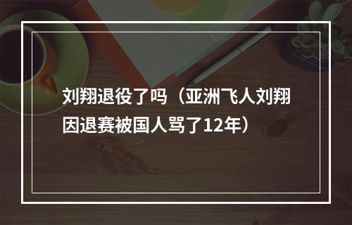 刘翔退役了吗（亚洲飞人刘翔因退赛被国人骂了12年）