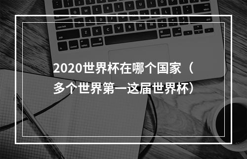 2020世界杯在哪个国家（多个世界第一这届世界杯）