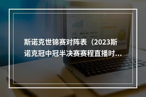 斯诺克世锦赛对阵表（2023斯诺克冠中冠半决赛赛程直播时间表 4强对阵名单比赛直播平台）