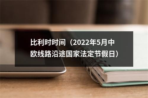 比利时时间（2022年5月中欧线路沿途国家法定节假日）