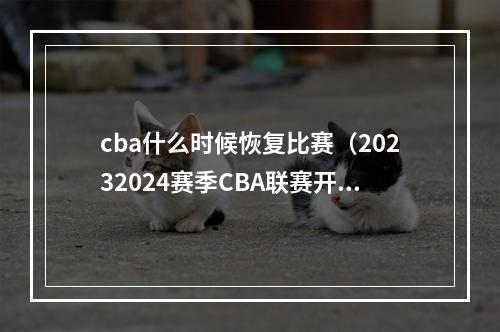 cba什么时候恢复比赛（20232024赛季CBA联赛开赛 全面恢复主客场制）