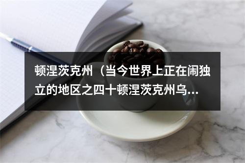 顿涅茨克州（当今世界上正在闹独立的地区之四十顿涅茨克州乌克兰）