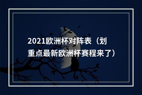 2021欧洲杯对阵表（划重点最新欧洲杯赛程来了）