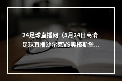 24足球直播网（5月24日高清足球直播沙尔克VS奥格斯堡）